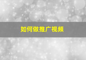 如何做推广视频