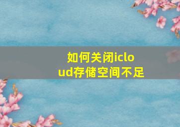 如何关闭icloud存储空间不足