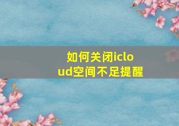 如何关闭icloud空间不足提醒