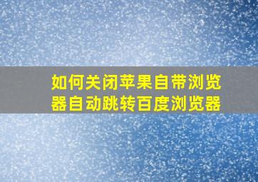 如何关闭苹果自带浏览器自动跳转百度浏览器