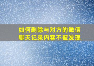 如何删除与对方的微信聊天记录内容不被发现