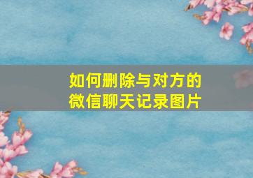 如何删除与对方的微信聊天记录图片