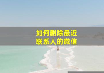 如何删除最近联系人的微信