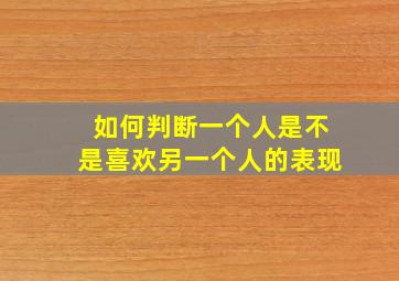 如何判断一个人是不是喜欢另一个人的表现