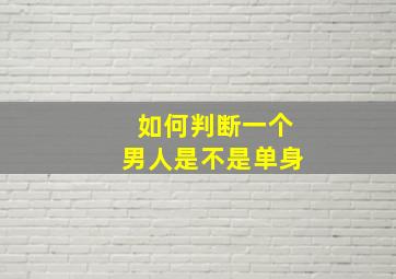 如何判断一个男人是不是单身