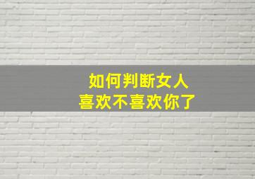 如何判断女人喜欢不喜欢你了