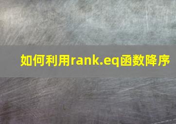 如何利用rank.eq函数降序