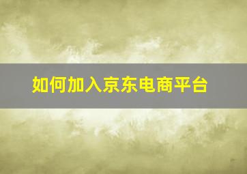 如何加入京东电商平台