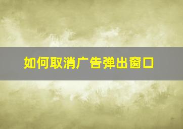 如何取消广告弹出窗口