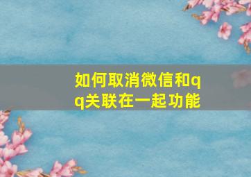 如何取消微信和qq关联在一起功能