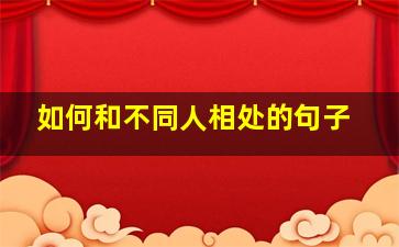 如何和不同人相处的句子