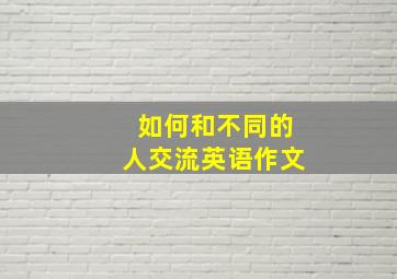 如何和不同的人交流英语作文