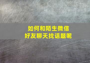 如何和陌生微信好友聊天找话题呢