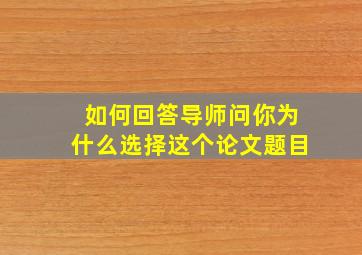 如何回答导师问你为什么选择这个论文题目