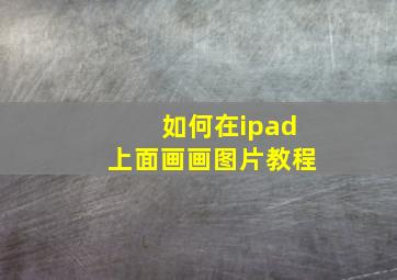 如何在ipad上面画画图片教程