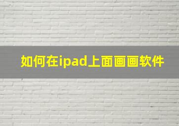 如何在ipad上面画画软件