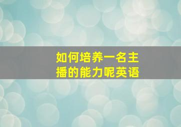 如何培养一名主播的能力呢英语