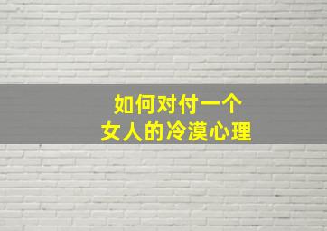 如何对付一个女人的冷漠心理