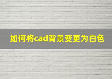 如何将cad背景变更为白色