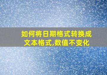 如何将日期格式转换成文本格式,数值不变化