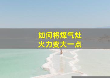 如何将煤气灶火力变大一点