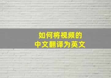 如何将视频的中文翻译为英文