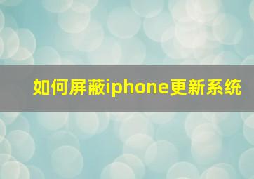 如何屏蔽iphone更新系统