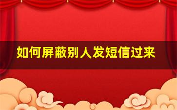 如何屏蔽别人发短信过来