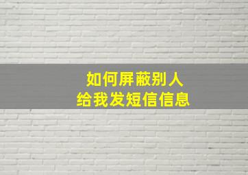 如何屏蔽别人给我发短信信息