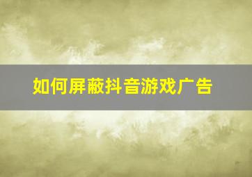 如何屏蔽抖音游戏广告