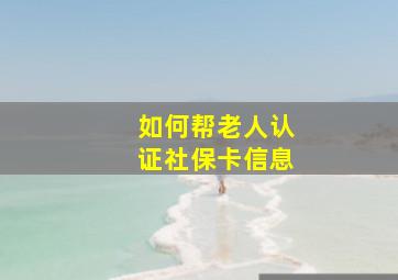 如何帮老人认证社保卡信息