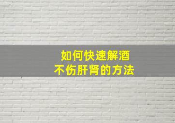 如何快速解酒不伤肝肾的方法