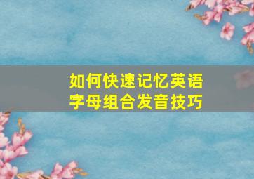 如何快速记忆英语字母组合发音技巧