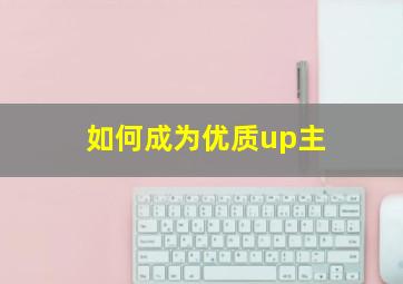 如何成为优质up主