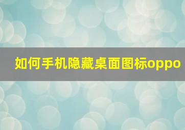 如何手机隐藏桌面图标oppo