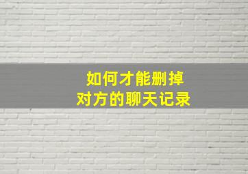 如何才能删掉对方的聊天记录