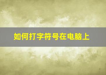 如何打字符号在电脑上