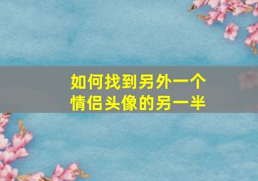 如何找到另外一个情侣头像的另一半