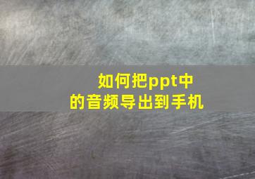 如何把ppt中的音频导出到手机