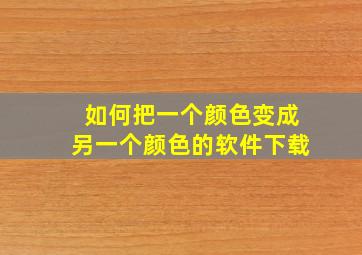 如何把一个颜色变成另一个颜色的软件下载