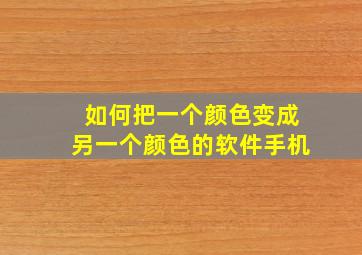 如何把一个颜色变成另一个颜色的软件手机