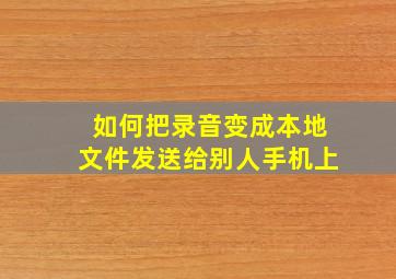 如何把录音变成本地文件发送给别人手机上