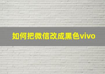 如何把微信改成黑色vivo