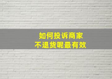 如何投诉商家不退货呢最有效