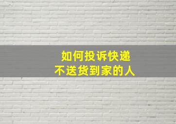 如何投诉快递不送货到家的人