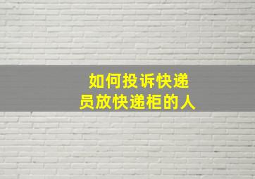 如何投诉快递员放快递柜的人