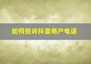 如何投诉抖音商户电话