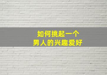 如何挑起一个男人的兴趣爱好