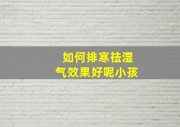 如何排寒祛湿气效果好呢小孩