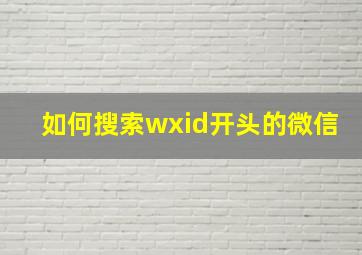 如何搜索wxid开头的微信